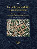 La fabbrica perfetta e grandiosissima. Il complesso monumentale dell'Università cattolica del Sacro Cuore. Ediz. illustrata