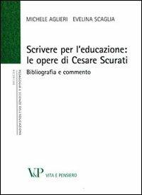 Scrivere per l'educazione. Le opere di Cesare Scurati. Bibliografia e commento - Michele Aglieri,Evelina Scaglia - copertina