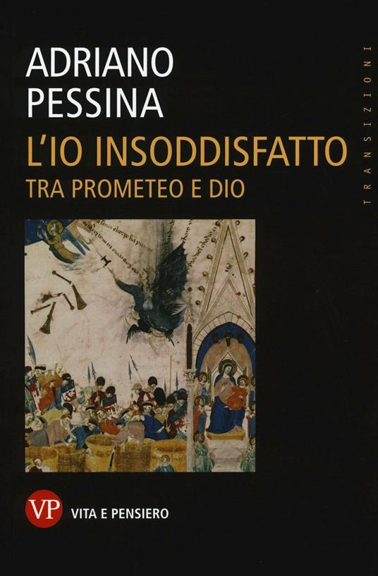 L' io insoddisfatto. Tra Prometeo e Dio - Adriano Pessina - copertina