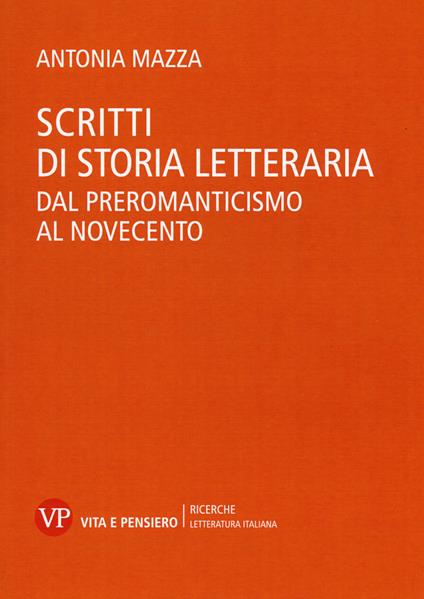 Scritti di storia letteraria. Dal preromanticismo al Novecento - Antonia Mazza - copertina