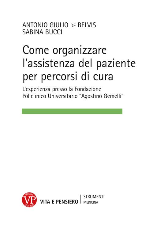 Come organizzare l'assistenza del paziente per percorsi cura. L’esperienza presso la Fondazione Policlinico Universitario «Agostino Gemelli» - Antonio Giulio De Belvis,Sabina Bucci - copertina