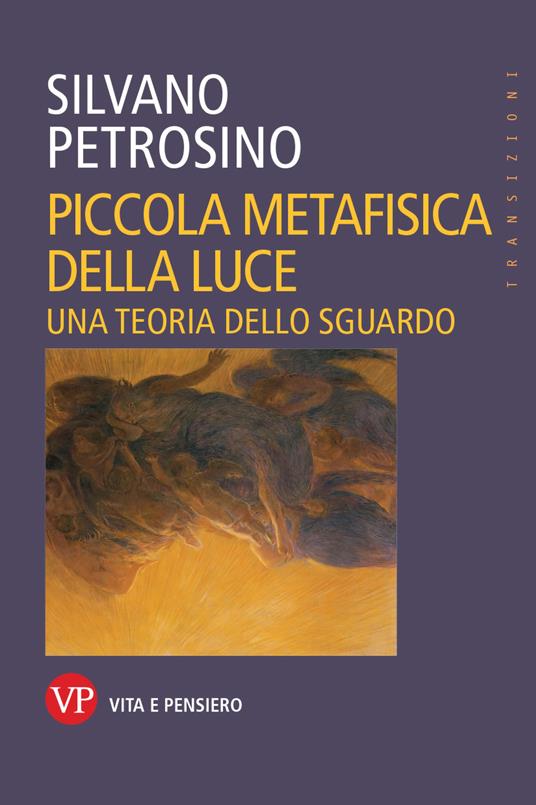 Piccola metafisica della luce. Una teoria dello sguardo - Silvano Petrosino - copertina