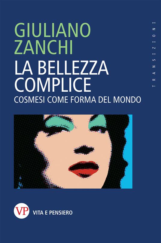 La bellezza complice. Cosmesi come forma del mondo - Giuliano Zanchi - copertina