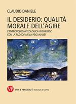 Il desiderio: qualità morale dell'agire. L'antropologia teologica in dialogo con la filosofia e la psicanalisi