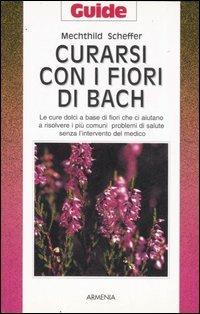 Curarsi con i fiori di Bach. Le cure dolci a base di fiori che ci aiutano a risolvere i più comuni problemi di salute senza l'intervento del medico - Mechthild Scheffer - copertina