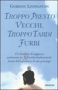 Troppo presto vecchi, troppo tardi furbi - Gordon Livingston - copertina