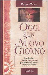 Oggi è un nuovo giorno. Meditazioni giorno per giorno per donne che vivono momenti difficili - Karen Casey - 2