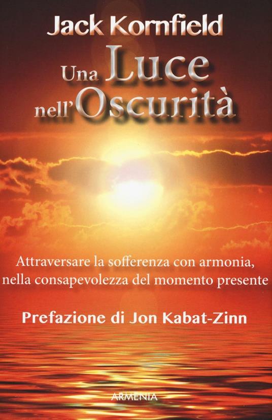 Una luce nell'oscurità. Attraversare la sofferenza con armonia, nella consapevolezza del momento presente - Jack Kornfield - copertina