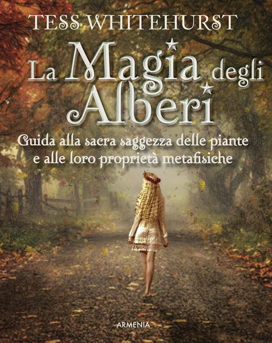 La magia degli alberi. Guida alla sacra saggezza delle piante e alle loro proprietà metafisiche - Tess Whitehurst - copertina