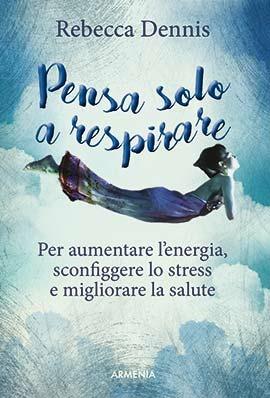 Pensa solo a respirare. Per aumentare l'energia, sconfiggere lo stress e migliorare la salute - Rebecca Dennis - copertina