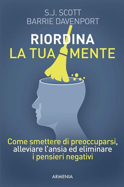 Riordina la tua mente. Come smettere di preoccuparsi, alleviare l'ansia ed eliminare i pensieri negativi - S. J. Scott,Barrie Davenport - copertina