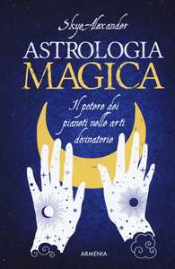 Libro Astrologia magica. Il potere dei pianeti nelle arti divinatorie Alexander Skye