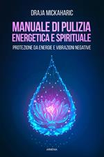 Manuale di pulizia energetica e spirituale. Protezione da energie e vibrazioni negative