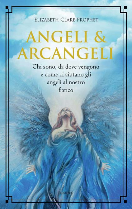 Angeli & arcangeli. Chi sono, da dove vengono e come ci aiutano gli angeli al nostro fianco - Elizabeth Clare Prophet - copertina