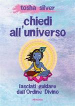 Chiedi all'universo. Lasciati guidare dall'ordine divino