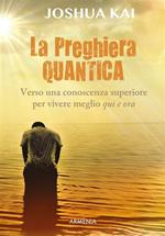 La preghiera quantica. Verso una coscienza superiore per vivere meglio qui e ora