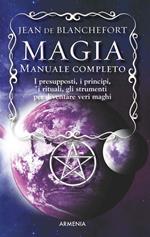 Magia. Manuale completo. I presupposti, i principi, i rituali, gli strumenti per diventare veri maghi