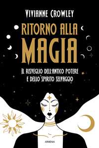 Libro Ritorno alla magia. Il risveglio dell'antico potere e dello spirito selvaggio Vivianne Crowley