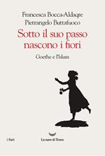 Sotto il suo passo nascono i fiori. Goethe e l'Islam