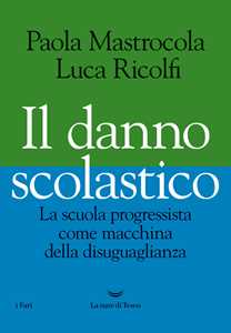 Libro Il danno scolastico. La scuola progressista come macchina della disuguaglianza Paola Mastrocola Luca Ricolfi