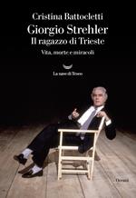 Giorgio Strehler. Il ragazzo di Trieste. Vita, morte e miracoli