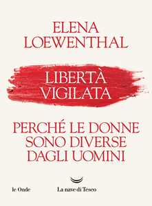 Libro Libertà vigilata. Perché le donne sono diverse dagli uomini Elena Loewenthal