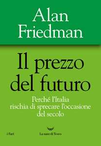 Libro Il prezzo del futuro. Perché l'Italia rischia di sprecare l'occasione del secolo Alan Friedman