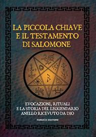 La piccola chiave e il testamento di Salomone. Evocazioni, rituali e la storia del leggendario anello ricevuto da Dio