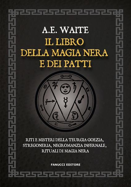 Il libro della magia nera e dei patti. Riti e misteri della teurgia goezia, stregoneria, negromanzia infernale, rituali di magia nera - Arthur Edward Waite - copertina