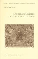 Il mistero del diritto. Vol. 3: L'uomo, il diritto, la giustizia.