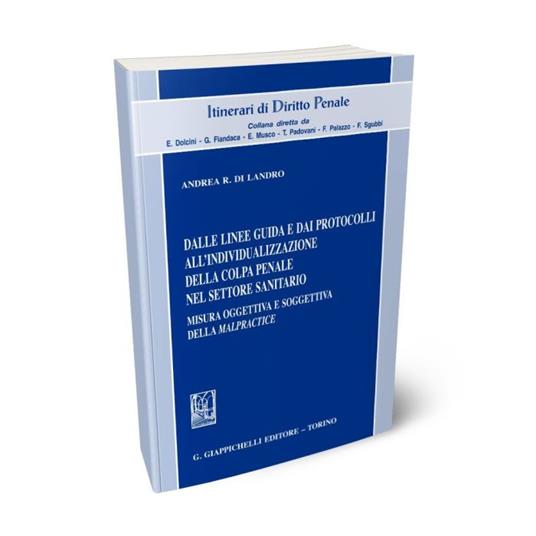 Dalle linee guida e dai protocolli all'individualizzazione della colpa penale nel settore sanitario. Misura oggettiva e soggettiva della «malpractice» - Andrea R. Di Landro - copertina