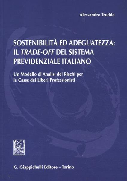 Sostenibilità ed adeguatezza. Il trade-off del sistema previdenziale italiano. Un modello di analisi dei rischi per le casse dei liberi professionisti - Alessandro Trudda - copertina