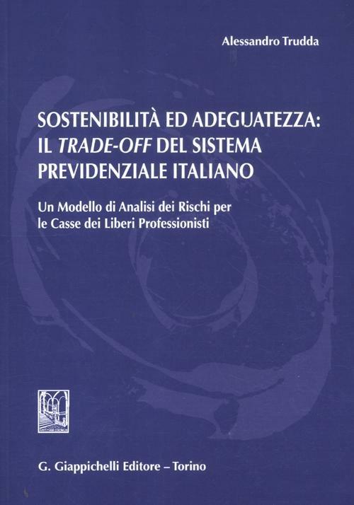 Sostenibilità ed adeguatezza. Il trade-off del sistema previdenziale italiano. Un modello di analisi dei rischi per le casse dei liberi professionisti - Alessandro Trudda - copertina