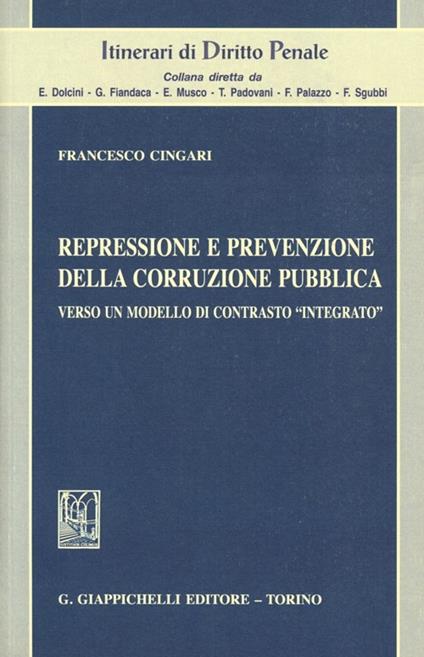 Repressione e prevenzione della corruzione pubblica. Verso un modello di contrasto «integrato» - Francesco Cingari - copertina