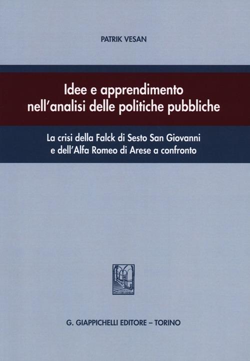 Idee e apprendimento nell'analisi delle politiche pubbliche. La crisi della Falck di Sesto San Giovanni e dell'Alfa Romeo di Arese a confronto - Patrik Vesan - copertina