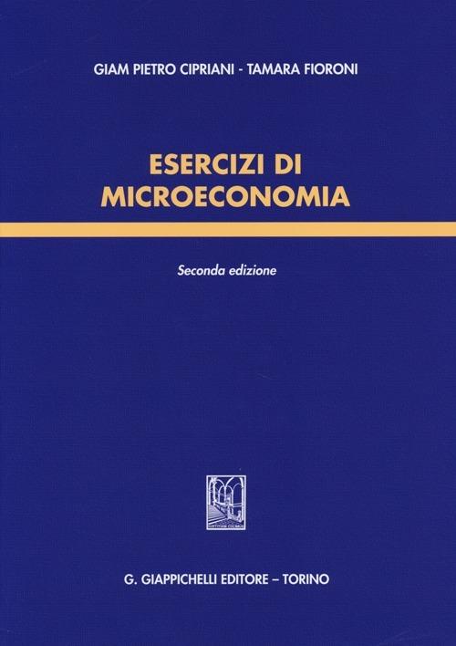 Esercizi di microeconomia - Giam Pietro Cipriani,Tamara Fioroni - copertina