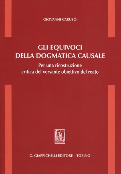 Gli equivoci della dogmatica causale. Per una ricostruzione critica del versante obiettivo del reato - Giovanni Caruso - copertina