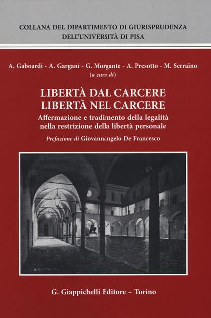 Libertà dal carcere libertà nel carcere. Affermazione e tradimento della legalità nella restrizione della libertà personale - copertina