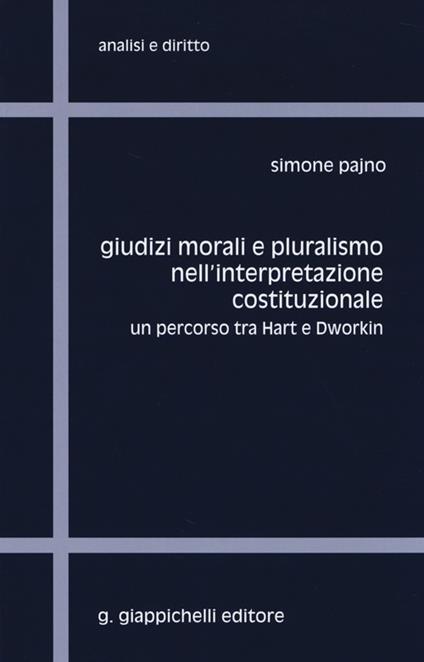 Giudizi morali e pluralismo nell'interpretazione costituzionale. Un percorso tra Hart e Dworkin - Simone Pajno - copertina