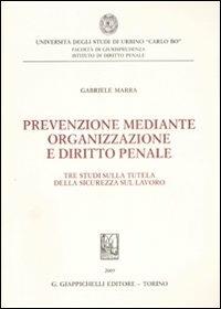 Prevenzione mediante organizzazione e diritto penale. Tre studi sulla tutela della sicurezza sul lavoro - Gabriele Marra - copertina