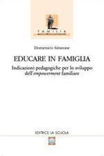 Educare in famiglia. Indicazioni pedagogiche per lo sviluppo dell'empowerment familiare