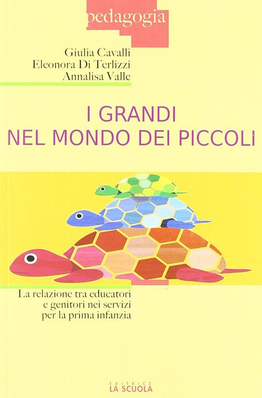 I grandi nel mondo dei piccoli. La relazione tra educatori e genitori nei servizi per la prima infanzia - Giulia Cavalli,Eleonora Di Terlizzi,Annalisa Valle - copertina