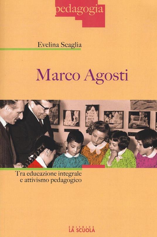 Marco Agosti. Tra educazione integrale e attivismo pedagogico - Evelina Scaglia - copertina