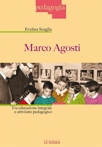 Marco Agosti. Tra educazione integrale e attivismo pedagogico - Evelina Scaglia - ebook