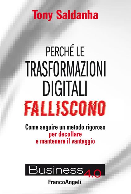 Perché le trasformazioni digitali falliscono. Come seguire un metodo rigoroso per decollare e mantenere il vantaggio - Tony Saldanha - copertina