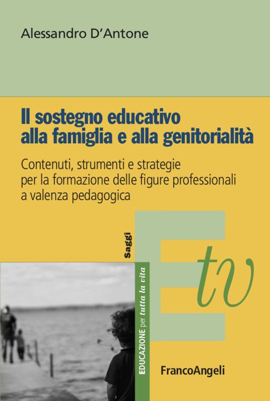 Il sostegno educativo alla famiglia e alla genitorialità. Contenuti, strumenti e strategie per la formazione delle figure professionali a valenza pedagogica - Alessandro D'Antone - copertina