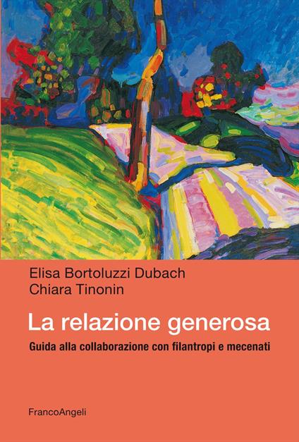 La relazione generosa. Guida alla collaborazione con filantropi e mecenati - Elisa Bortoluzzi Dubach,Chiara Tinonin - copertina