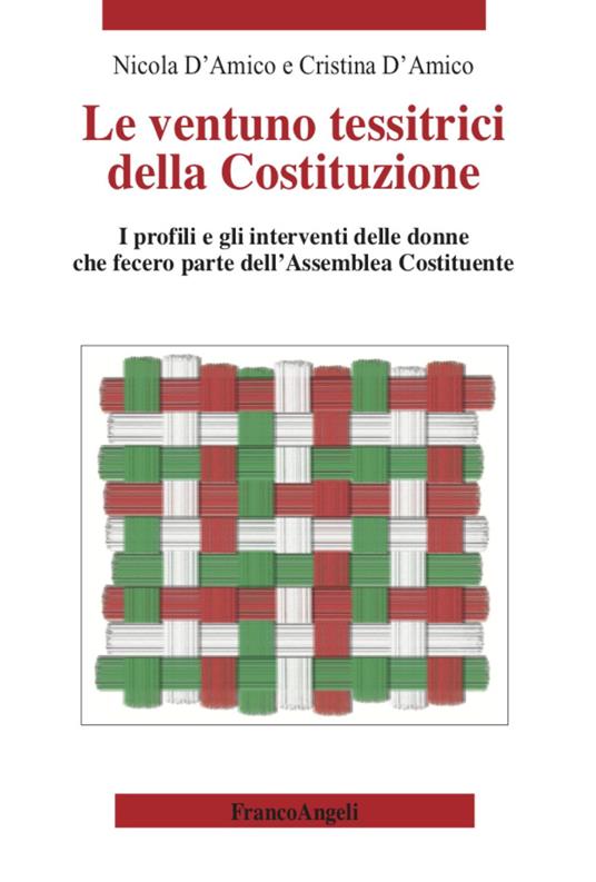 Le ventuno tessitrici della Costituzione. I profili e gli interventi delle donne che fecero parte dell'Assemblea Costituente - Nicola D'Amico,Cristina D'Amico - copertina