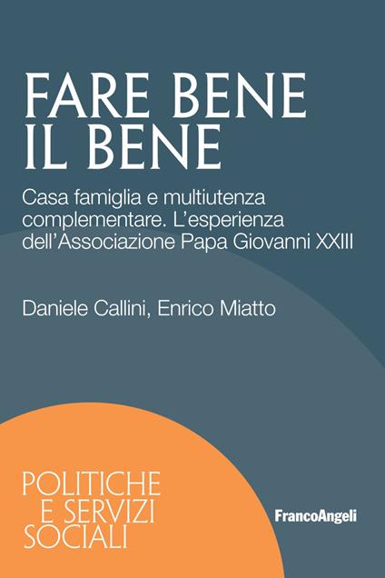 Fare bene il bene. Casa famiglia e multiutenza complementare. L'esperienza dell'Associazione Papa Giovanni XXIII - Enrico Miatto,Daniele Callini - copertina