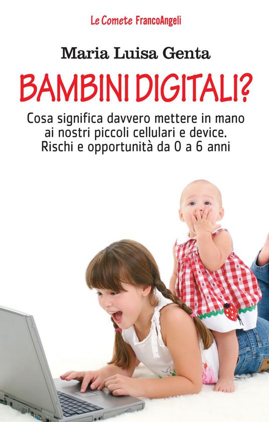 Bambini digitali? Cosa significa davvero mettere in mano ai nostri piccoli cellulari e device. Rischi e opportunità da 0 a 6 anni - Maria Luisa Genta - copertina